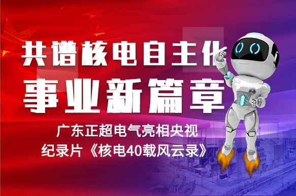 共譜核電自主化事業新篇章 | 正超電氣亮相央視紀錄片《核電40載風云錄》