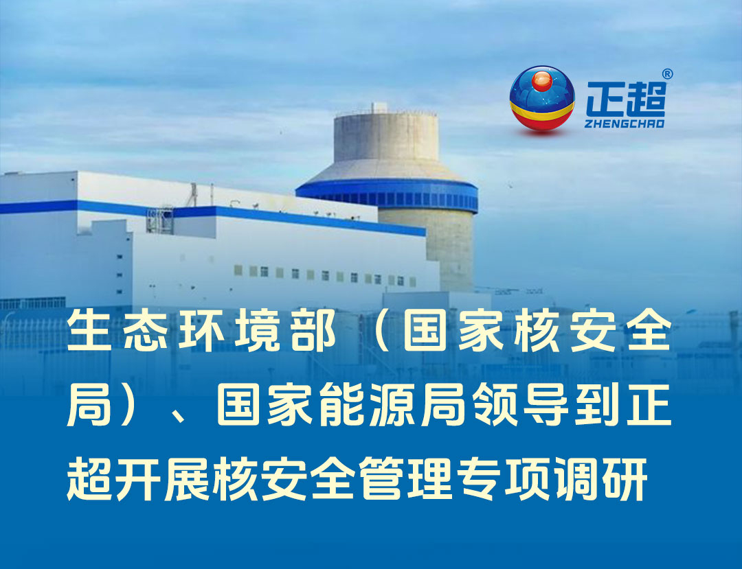 生態環境部（國家核安全局）、國家能源局領導到正超開展核安全管理專項調研